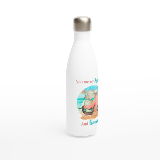 You are my always and forever White 17oz Stainless Steel Water Bottle