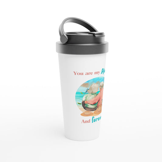 You are my always and forever White 15oz Stainless Steel Travel Mug